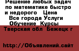 Решение любых задач по математике быстро и недорого › Цена ­ 30 - Все города Услуги » Обучение. Курсы   . Тверская обл.,Бежецк г.